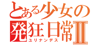 とある少女の発狂日常Ⅱ（ユリナンデス）