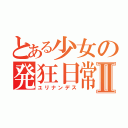 とある少女の発狂日常Ⅱ（ユリナンデス）