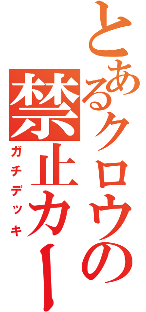 とあるクロウの禁止カード（ガチデッキ）