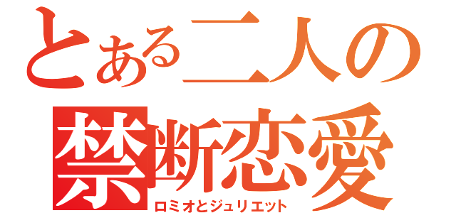 とある二人の禁断恋愛（ロミオとジュリエット）