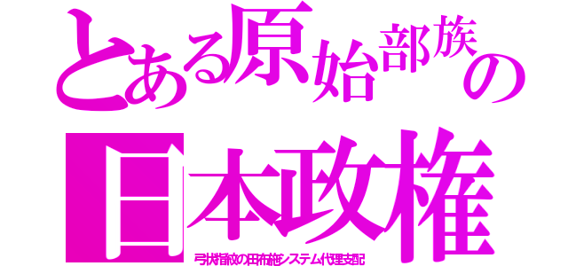 とある原始部族の日本政権（弓状指紋の田布施システム代理支配）