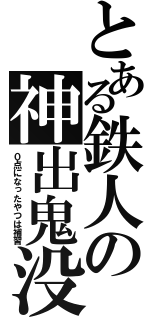 とある鉄人の神出鬼没（０点になったやつは補習）