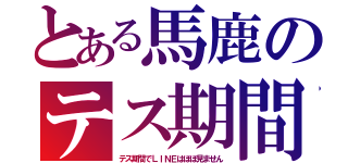 とある馬鹿のテス期間（テス期間でＬＩＮＥはほぼ見ません）