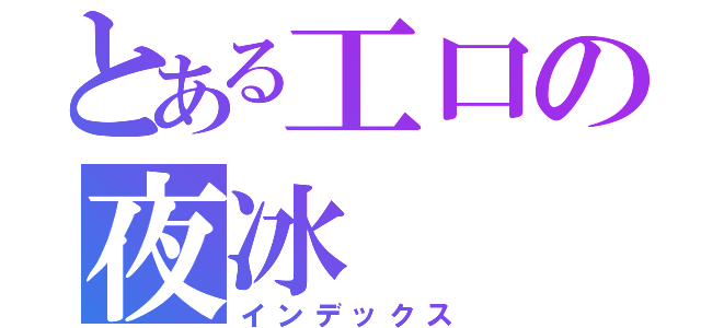 とある工口の夜冰（インデックス）