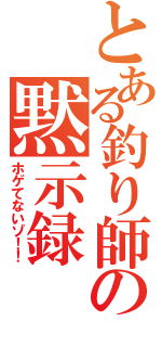 とある釣り師の黙示録（ホゲてないゾ！！）