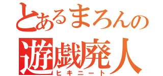 とあるまろんの遊戯廃人（ヒキニート）