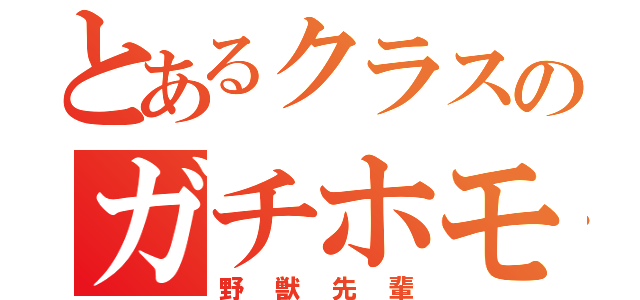 とあるクラスのガチホモ野郎（野獣先輩）