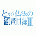 とある仏法の御書目録Ⅱ（インデッ久）