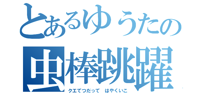 とあるゆうたの虫棒跳躍（クエてつだって　はやくいこ）