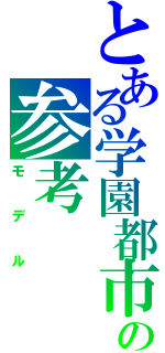 とある学園都市の参考（モデル）