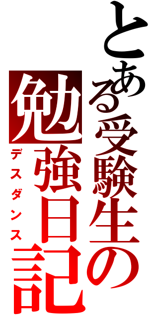 とある受験生の勉強日記（デスダンス）