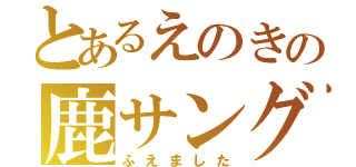 とあるえのきの鹿サングラス（ふえました）