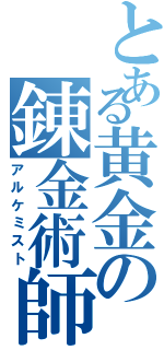 とある黄金の錬金術師（アルケミスト）