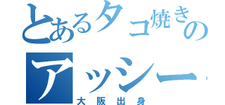 とあるタコ焼き好きのアッシー（大阪出身）