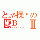 とある操你の媽ＢⅡ（インデックス）