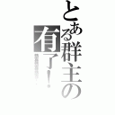 とある群主の有了！（恭喜恭喜恭喜你啊）