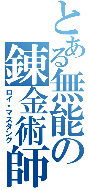 とある無能の錬金術師（ロイ・マスタング）