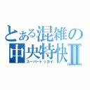 とある混雑の中央特快Ⅱ（スーパートッカイ）