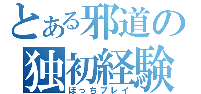 とある邪道の独初経験（ぼっちプレイ）