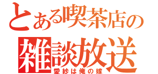 とある喫茶店の雑談放送（愛紗は俺の嫁）