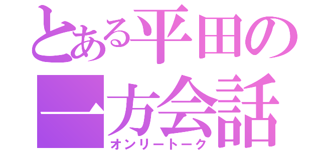 とある平田の一方会話（オンリートーク）