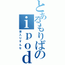 とあるもりばのｉｐｏｄ（深入りすんな）