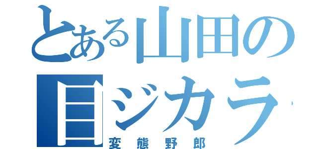 とある山田の目ジカラ（変態野郎）