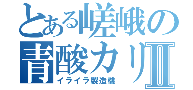 とある嵯峨の青酸カリⅡ（イライラ製造機）