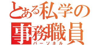 とある私学の事務職員（パーソネル）