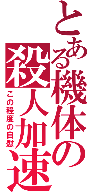 とある機体の殺人加速（この程度の自慰）