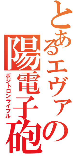 とあるエヴァの陽電子砲（ポジトロンライフル）