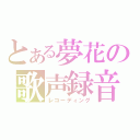 とある夢花の歌声録音（レコーディング）