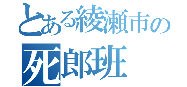 とある綾瀬市の死郎班（）