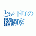 とある下町の格闘家（ファイター）