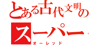 とある古代文明のスーパー戦隊（オーレッド）