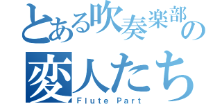 とある吹奏楽部の変人たち（Ｆｌｕｔｅ Ｐａｒｔ）