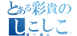 とある彩貴のしこしこ（皆一緒に）