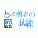 とある勇者の第一試練（）