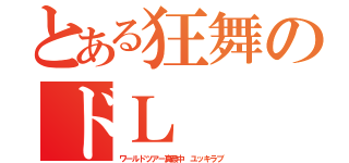 とある狂舞のドＬ（ワールドツアー真最中　ユッキラブ）