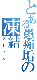 とある愚痴垢の凍結（ブレイク）