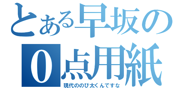 とある早坂の０点用紙（現代ののび太くんですな）