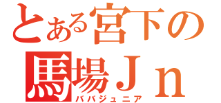 とある宮下の馬場Ｊｎｒ（ババジュニア）