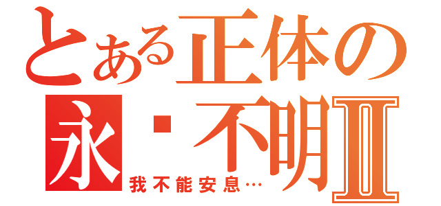 とある正体の永远不明Ⅱ（我不能安息…）