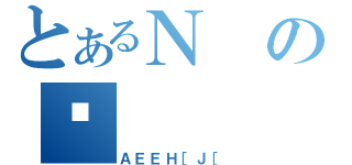 とあるＮの摜（ＡＥＥＨ［Ｊ［）