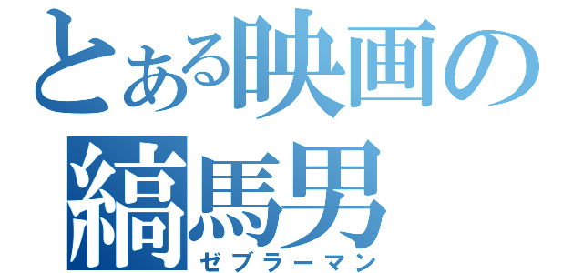 とある映画の縞馬男（ゼブラーマン）