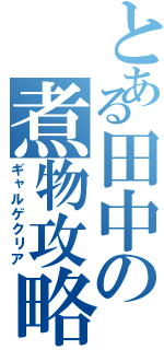 とある田中の煮物攻略（ギャルゲクリア）