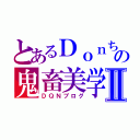 とあるＤｏｎちの鬼畜美学Ⅱ（ＤＱＮブログ）