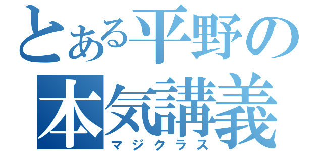 とある平野の本気講義（マジクラス）