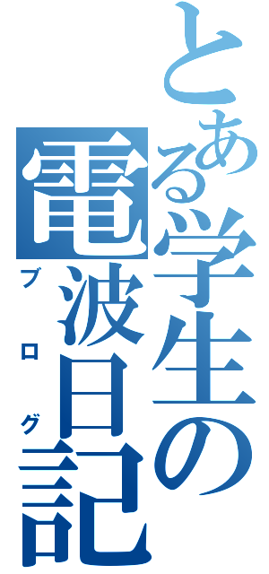 とある学生の電波日記（ブログ）