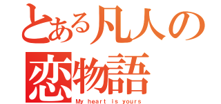 とある凡人の恋物語（Ｍｙ ｈｅａｒｔ ｉｓ ｙｏｕｒｓ）